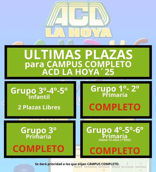 Puede ser una imagen de texto que dice "ACD LA HOY ULTIMAS PLAZAS para CAMPUS COMPLETO ACD LA HOYA 25 Grupo 3°-4°-5° 4°-5° Infantil G 2 Plazas Libres Grupo 1°-2° 2° Primaria COMPLETO Grupo 3° Primaria COMPLETO Grupo 4°-5°-6° Primaria -Hasta años (1°ESO)- Reo CAKPA1 Se dará prioridad a los que elijan CAMPUS COMPLETO. Niñola hermanos hermano Ninola hermanos hermano COMPLETO"