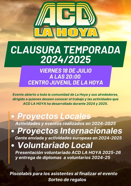 Puede ser una imagen de texto que dice "ACD LA HOYA CLAUSURA TEMPORADA 2024/2025 /2025 VIERNES 18 DE JULIO A LAS 20:00 CENTRO JUVENIL DE LA HOY Evento abierto a toda la comunidad de La Hoya sus alrededores, dirigido quienes deseen conocer el trabajo las actividades que ACD LA HOYA ha desarrollado durante 2024 2025. Proyectos Locales Actividades y eventos realizados en 2024-2025 Proyectos Internacionales Gente enviada y actividades europeas en 2024-2025 Voluntariado Local Presentación voluntariado ACD LA HOYA 2025-26 y entrega de diplomas a voluntarios 2024-25 Piscolabis para los asistentes al finalizar el evento Sorteo de regalos"