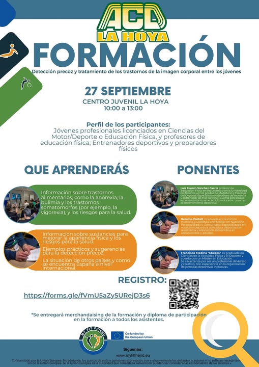Puede ser una imagen de ‎3 personas y ‎texto que dice "‎ACD LA HOYA FORMACIO Detección precozy tratamiento de los trastornos de la imagen corporal entre los jóvenes ر 27 SEPTIEMBRE CENTRO JUVENIL LA HOYA 10:00 a 13:00 Perfil de los participantes: Jóvenes profesionalesi icenciados en Ciencias del Deporte Educación Fisica, profesores de educación física; Entrenadores deportivos preparadores físicos QUE APRENDERÁS Información sobre trastornos anorexia,la PONENTES los somatomortos por ejemplo, igorexia).y l0s riesgos para CACTA salud. ETSNTT Información sobre para detección ysugerencias aeertesde España internacional. como Engan/4c0n REGISTRO: https://omsgle/U5ay5URejp36 +Se entregará merchandaising de la formación diploma de participación formación todos asistentes. Co-fundad -EиropиRT Unian Siguenós: www.myfitfriend.eu‎"‎‎