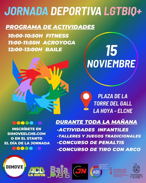 Puede ser una imagen de texto que dice "JORNADA DEPORTIVA LGTBIO+ PROGRAMA DE ACTIVIDADES 10：00-10：50H FITNESS 11：00-11：50H ACROYOGA 12:00-13:00H BAILE 15 NOVIEMBRE JA PLAZA DE LA TORRE DEL GALL LA HOYA OYA-ELCHE ELCHE DURANTE TODA LA MAPANA INSCRÍBETE EN DIMOVEELCHE.COM EN EL STANTD EL DÍA DE LA JORNADA -ACTIVIDADES INFANTILES -TALLERES Y JUEGOS TRADICIONALES -CONCURSO DE PENALTIS -CONCURSO DE TIRO CON ARCO DIMOVE epertien ibenes: LA HOYA Batas JN ADI GENERALITAT VALENCIANA AMNIRRITO ELCHE"