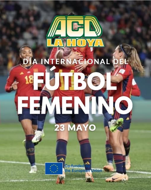Puede ser una imagen de fútbol y texto que dice "ACD LA HOYA DÍA INTERNACIONAL DEL 18 FUTBOL FEMENINO 23 MAYO Co-funded Co-fu theEuropeanrUnion Union the European"