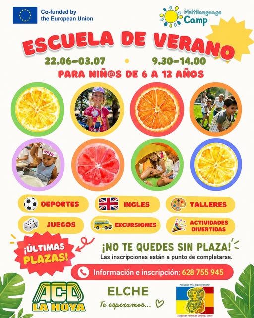Puede ser una imagen de texto que dice "Co-funded by the European Union Camp ESCUELA DE 22.06-03.07 9.30-14.00 9.30- VERANO PARA เมจร DE 6 A 12 AÑOS IGRIN DEPORTES INGLES JUEGOS 時１れ一 TALLERES EXCURSIONES ACTIVIDADES DIVERTIDAS ¡NO TE QUEDES SIN PLAZA! Las inscripciones están a punto de completarse. ¡ULTIMAS PLAZAS! E LA HOYA ACD Información e inscripción: 628 6287559 755 945 Acesleata MasYgabe Sigak ውቅምም ELCHE Te esperamos... Anodacidn SOEICE"
